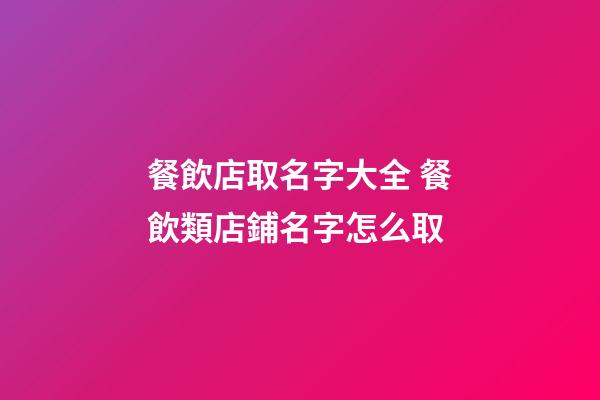 餐飲店取名字大全 餐飲類店鋪名字怎么取-第1張-店鋪起名-玄機派
